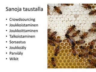 Sanoja taustalla
•   Crowdsourcing
•   Joukkoistaminen
•   Joukkoittaminen
•   Talkoistaminen
•   Sorsastus
•   Joukkoäly
•   Parviäly
•   Wikit
 