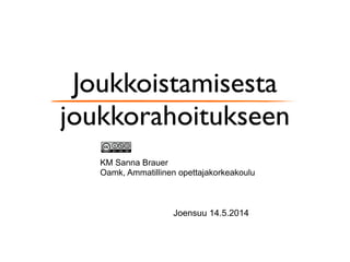 Joukkoistamisesta
joukkorahoitukseen
KM Sanna Brauer
Oamk, Ammatillinen opettajakorkeakoulu
Joensuu 14.5.2014
 
