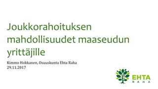 Joukkorahoituksen
mahdollisuudet maaseudun
yrittäjille
Kimmo Hokkanen, Osuuskunta Ehta Raha
29.11.2017
 