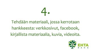 4.
Tehdään materiaali, jossa kerrotaan
hankkeesta: verkkosivut, facebook,
kirjallista materiaalia, kuvia, videoita.
 