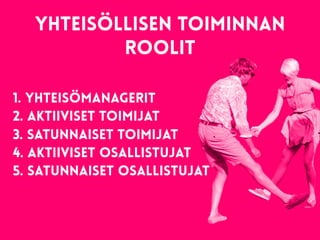 1. Yhteisömanagerit
2. Aktiiviset toimijat
3. Satunnaiset toimijat
4. Aktiiviset osallistujat
5. Satunnaiset osallistujat
yhteisöllisen toiminnan
roolit
 