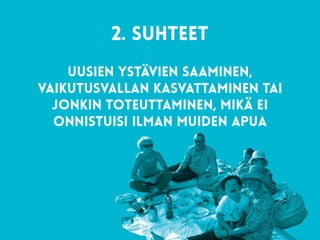 Uusien ystävien saaminen,
vaikutusvallan kasvattaminen tai
jonkin toteuttaminen, mikä ei
onnistuisi ilman muiden apua
2. suhteet  
 