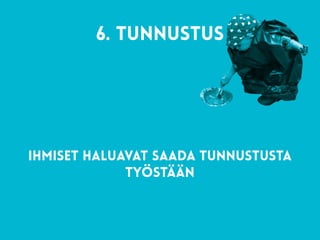 6. tunnustus 
Ihmiset haluavat saada tunnustusta
työstään
 