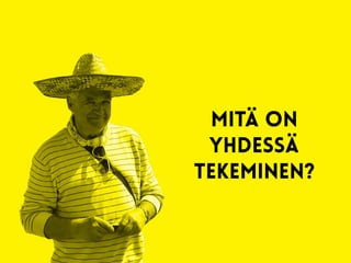 mitä on
yhdessä
tekeminen?
 