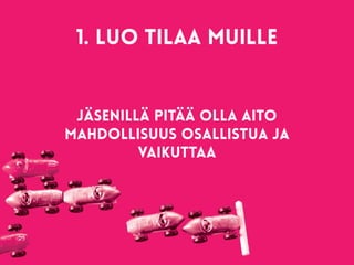 1. luo tilaa muille 
Jäsenillä pitää olla aito
mahdollisuus osallistua ja
vaikuttaa
 
