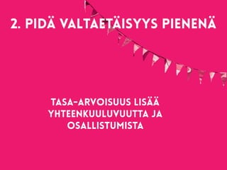 Tasa-arvoisuus lisää
yhteenkuuluvuutta ja
osallistumista
2. Pidä valtaetäisyys pienenä  
 