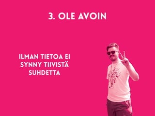 3. Ole avoin 
Ilman tietoa ei
synny tiivistä
suhdetta
 