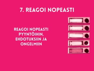 7. Reagoi nopeasti 
Reagoi nopeasti
pyyntöihin,
ehdotuksiin ja
ongelmiin
 