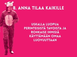 8. Anna tilaa kaikille 
Uskalla luopua
perinteisistä tavoista ja
rohkaise ihmisiä
käyttämään omaa
luovuuttaan
 