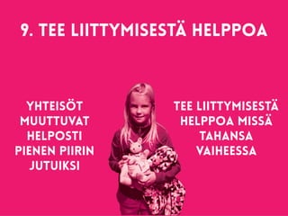 9. Tee liittymisestä helppoa 
Yhteisöt
muuttuvat
helposti
pienen piirin
jutuiksi
Tee liittymisestä
helppoa missä
tahansa
vaiheessa
 