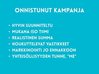 64
onnistunut kampanja
• hyvin suunniteltu
• mukana iso tiimi
• realistinen summa
• houkuttelevat vastikkeet
• markkinointi jo ennakkoon
• yhteisöllisyyden tunne, ”me”
 