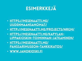 65
esimerkkejä
• https://mesenaatti.me/
uudenmaansanomat/
• http://mesenaatti.me/projects/nrgm/
• https://mesenaatti.me/kapylan-
lippakioskin-toiminnan-jatkaminen/
• https://mesenaatti.me/
panssarimuseon-tankkikatos/
• www.janokioski.fi
 
