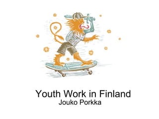 Youth Work in Finland
Jouko Porkka
 
