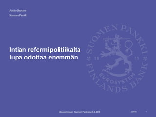 Julkinen
Suomen Pankki
Intian reformipolitiikalta
lupa odottaa enemmän
1
Jouko Rautava
Intia-seminaari Suomen Pankissa 5.4.2018
 