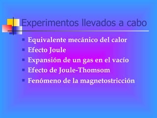 Experimentos llevados a cabo Equivalente mecánico del calor Efecto Joule Expansión de un gas en el vacío Efecto de Joule-Thomsom  Fenómeno de la magnetostricción   