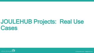© JOULEHUB GmbH – info@joulehub.com
JOULEHUB Projects: Real Use
Cases
 
