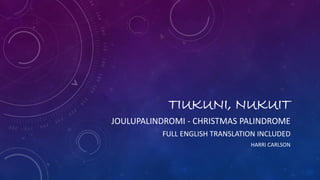 TIUKUNI, NUKUIT
JOULUPALINDROMI - CHRISTMAS PALINDROME
FULL ENGLISH TRANSLATION INCLUDED
HARRI CARLSON
 