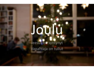 Joulu
Jeesus on syntynyt
Vapahtaja on tullut
 