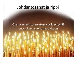 Johdantosanat ja rippi
Osana synnintunnustusta voit sytyttää
tuohuksen tuohuslaatikkoon
 