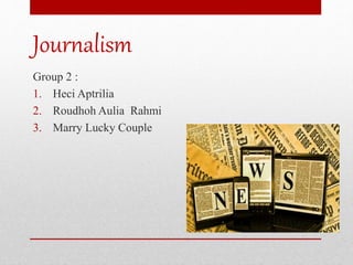 Journalism
Group 2 :
1. Heci Aptrilia
2. Roudhoh Aulia Rahmi
3. Marry Lucky Couple
 