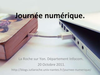 Journée numérique. La Roche sur Yon. Département Infocom.  20 Octobre 2011. http://blogs.iutlaroche.univ-nantes.fr/journee-numerique/ 