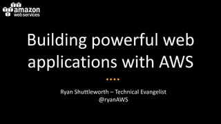 Building powerful web
applications with AWS
    Ryan Shuttleworth – Technical Evangelist
                 @ryanAWS
 