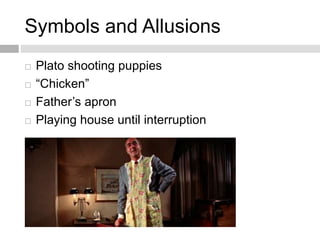Symbols and Allusions
 Plato shooting puppies
 “Chicken”
 Father’s apron
 Playing house until interruption
 