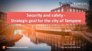Security and safety -
Strategic goal for the city of Tampere
Jouni Perttula
Risk and security director
1
 