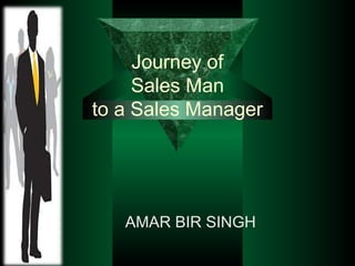 Journey of
Sales Man
to a Sales Manager
AMAR BIR SINGH
 