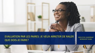 EVALUATION PAR LES PAIRES: JE VEUX ARRETER DE RALER
QUE DOIS-JE FAIRE?
EXECUTIVE LEADERSHIP
WORKSHOP DUBAI
 