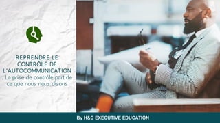 REPRENDRE LE
CONTRÔLE DE
L’AUTOCOMMUNICATION
. La prise de contrôle part de
ce que nous nous disons
By H&C EXECUTIVE EDUCATION
 