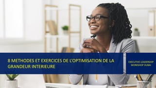 8 METHODES ET EXERCICES DE L’OPTIMISATION DE LA
GRANDEUR INTERIEURE
EXECUTIVE LEADERSHIP
WORKSHOP DUBAI
 
