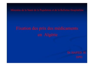 Ministère de la Santé de la Population et de la Reforme Hospitalière

Fixation des prix des médicaments
en Algérie
l i

Dr HAFED H.
DPH

 