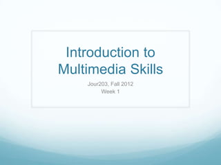 Introduction to
Multimedia Skills
    Jour203, Fall 2012
         Week 1
 