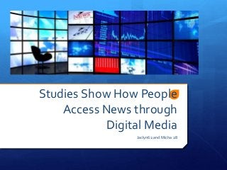 Studies Show How People 
Access News through 
Digital Media 
Jaclyn62 and Micha 28 
 