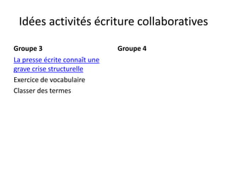 Idées activités écriture collaboratives
Groupe 3
La presse écrite connaît une
grave crise structurelle
Exercice de vocabulaire
Classer des termes
Groupe 4