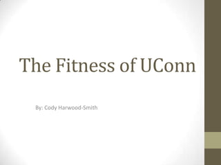 The Fitness of UConn
 By: Cody Harwood-Smith
 