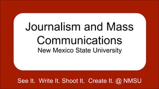 Journalism and Mass
Communications
New Mexico State University
See It. Write It. Shoot It. Create It. @ NMSU
 