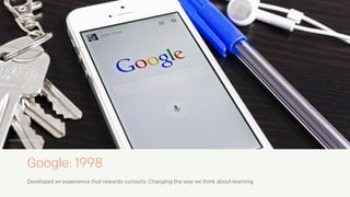 Google: 1998
Developed an experience that rewards curiosity. Changing the way we think about learning.
searchengineland.com
 