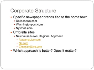 Corporate StructureSpecific newspaper brands tied to the home townDallasnews.comWashingtonpost.comNytimes.comUmbrella sitesNewhouse News’ Regional ApproachAlabamaLive.comNJ.comClevelandLive.comWhich approach is better? Does it matter?