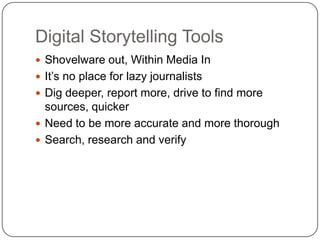 Digital Storytelling ToolsShovelware out, Within Media InIt’s no place for lazy journalistsDig deeper, report more, drive to find more sources, quickerNeed to be more accurate and more thoroughSearch, research and verify