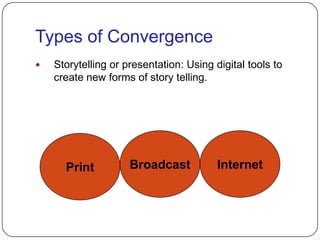 Types of ConvergenceStorytelling or presentation: Using digital tools to create new forms of story telling.BroadcastInternetPrint