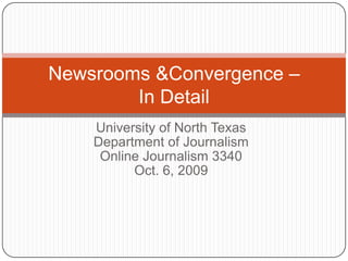 University of North Texas Department of Journalism Online Journalism 3340 Oct. 6, 2009 Newsrooms & Convergence –In Detail 