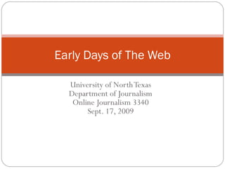 University of North Texas Department of Journalism Online Journalism 3340 Sept. 17, 2009 Early Days of The Web 