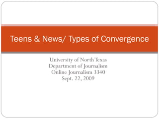 University of North Texas Department of Journalism Online Journalism 3340 Sept. 22, 2009 Teens & News/ Types of Convergence 