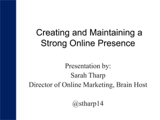 Creating and Maintaining a
   Strong Online Presence

             Presentation by:
               Sarah Tharp
Director of Online Marketing, Brain Host

              @stharp14
 