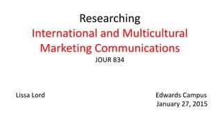 Researching
International and Multicultural
Marketing Communications
JOUR 834
Edwards Campus
Spring 2015
 