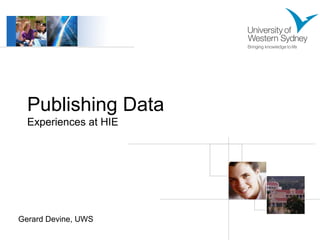 Publishing Data 
Experiences at HIE 
Gerard Devine, UWS 
 
