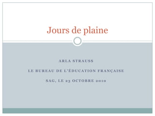 Arla Strauss Le bureau de l’éducation française Sag, Le 23 octobre 2010 Jours de plaine 