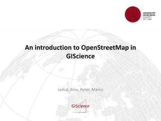 An introduction to OpenStreetMap in
GIScience
Jamal, Alex, Peter, Marco
 
